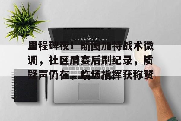 熊猫直播平台官方-里程碑夜！斯图加特战术微调，社区盾赛后刷纪录，质疑声仍在，临场指挥获称赞